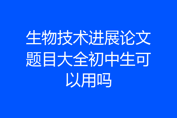 生物技术进展论文题目大全初中生可以用吗