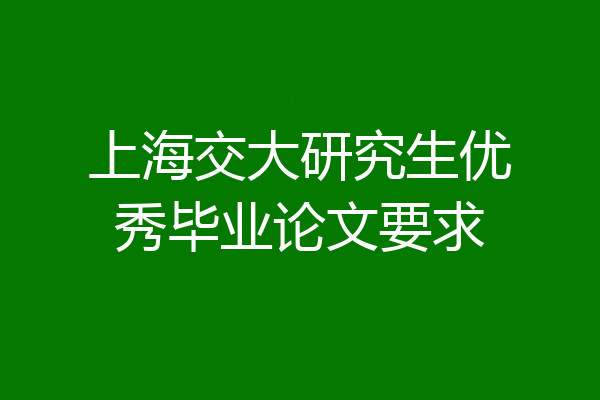 上海交大研究生优秀毕业论文要求
