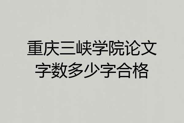 重庆三峡学院论文字数多少字合格