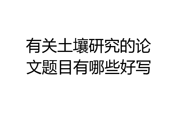 有关土壤研究的论文题目有哪些好写
