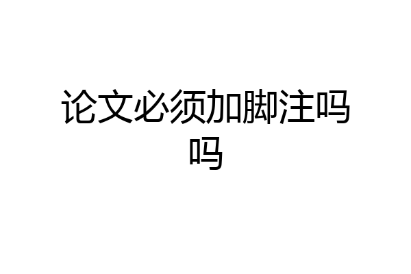论文必须加脚注吗吗