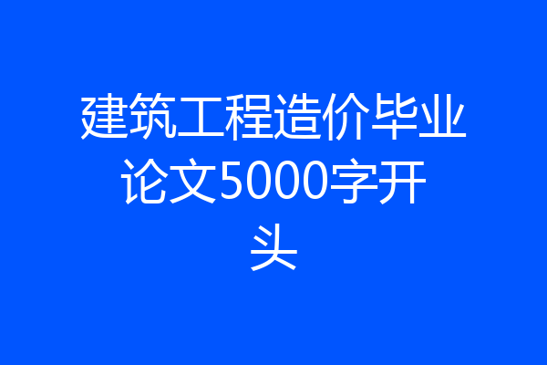建筑工程造价毕业论文5000字开头