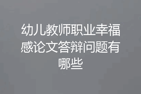 幼儿教师职业幸福感论文答辩问题有哪些