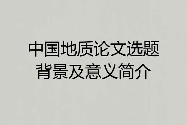 中国地质论文选题背景及意义简介