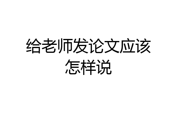 给老师发论文应该怎样说