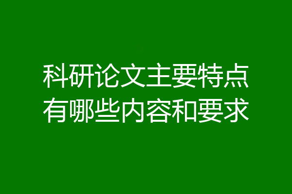 科研论文主要特点有哪些内容和要求