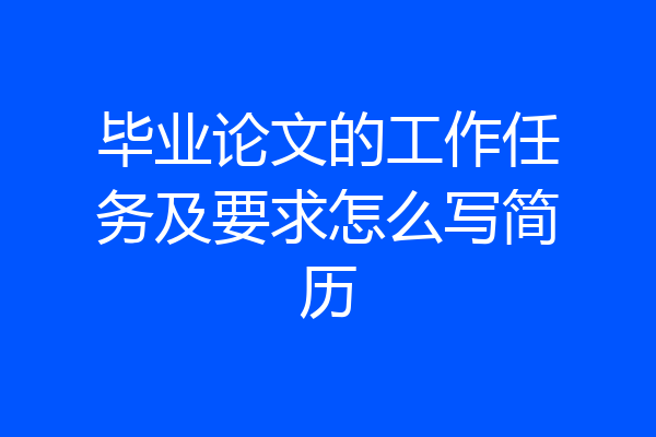 毕业论文的工作任务及要求怎么写简历