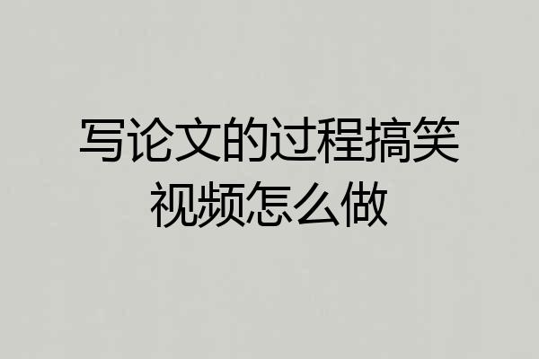 写论文的过程搞笑视频怎么做