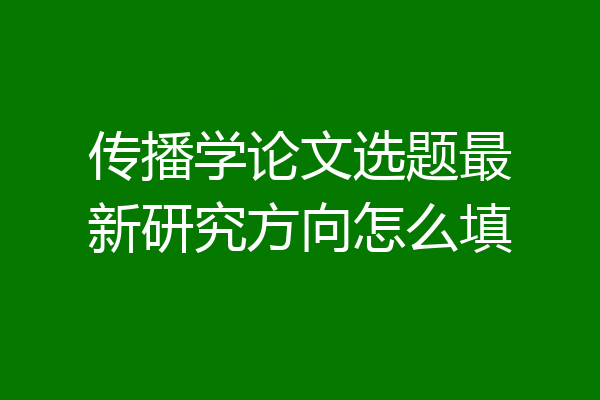 传播学论文选题最新研究方向怎么填