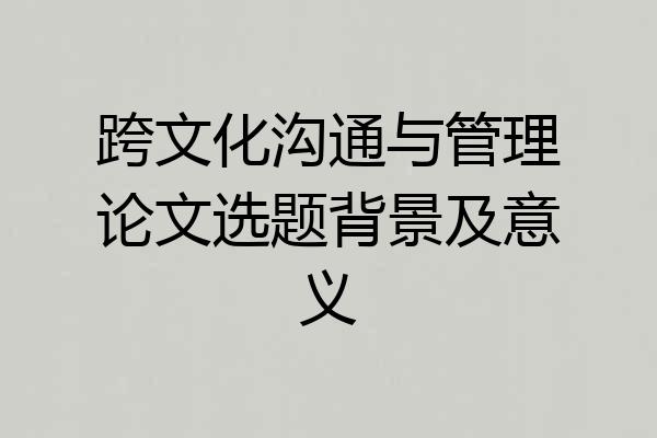 跨文化沟通与管理论文选题背景及意义