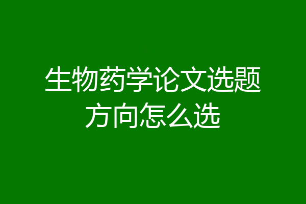 生物药学论文选题方向怎么选