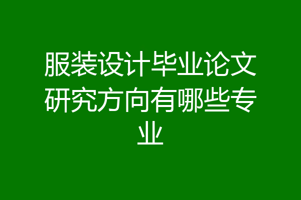 服装设计毕业论文研究方向有哪些专业