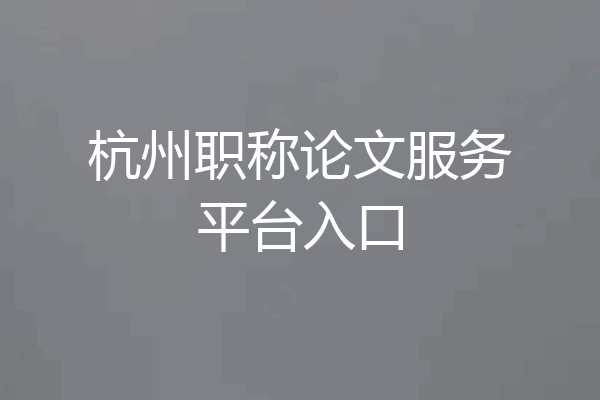 杭州职称论文服务平台入口