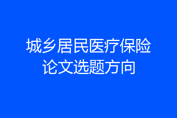城乡居民医疗保险论文选题方向