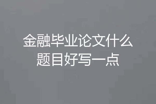金融毕业论文什么题目好写一点