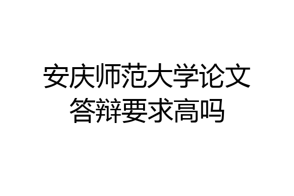 安庆师范大学论文答辩要求高吗