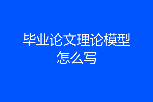 毕业论文理论模型怎么写