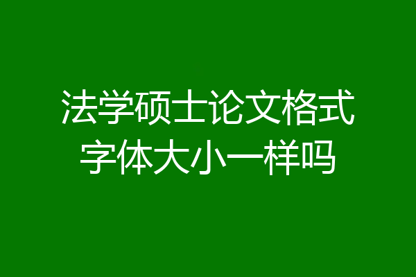 法学硕士论文格式字体大小一样吗