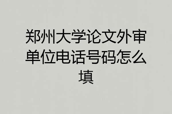 郑州大学论文外审单位电话号码怎么填