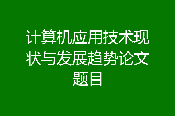 计算机应用技术现状与发展趋势论文题目