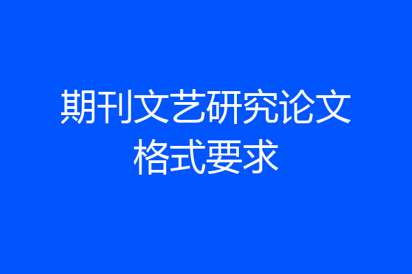 期刊文艺研究论文格式要求
