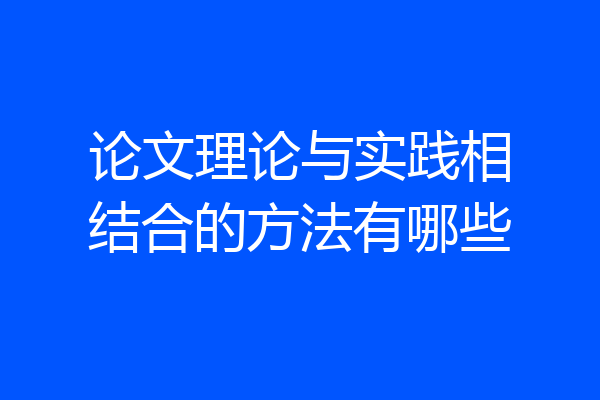 论文理论与实践相结合的方法有哪些