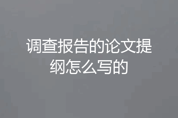 调查报告的论文提纲怎么写的