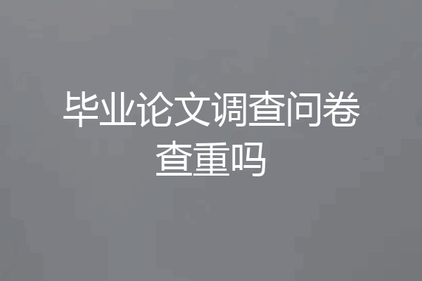 毕业论文调查问卷查重吗