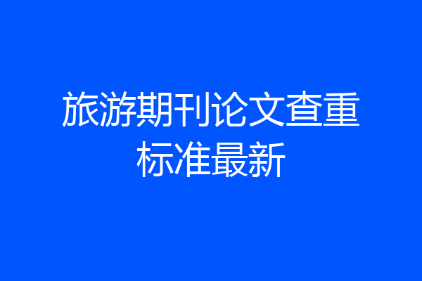 旅游期刊论文查重标准最新