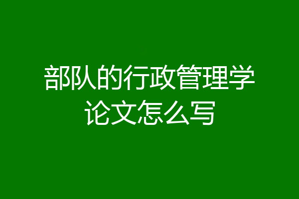 部队的行政管理学论文怎么写