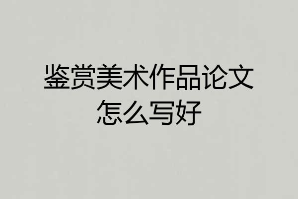 鉴赏美术作品论文怎么写好