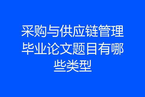 采购与供应链管理毕业论文题目有哪些类型
