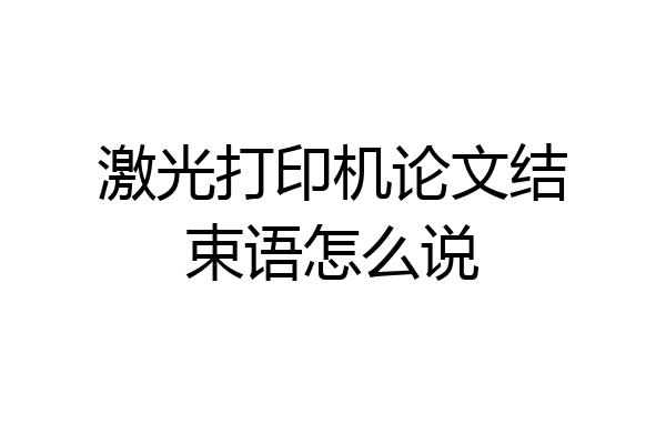 激光打印机论文结束语怎么说