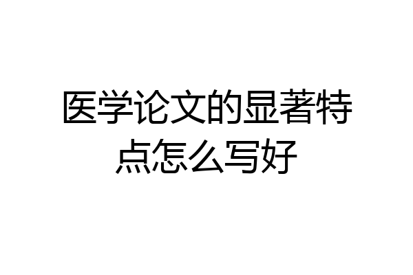医学论文的显著特点怎么写好