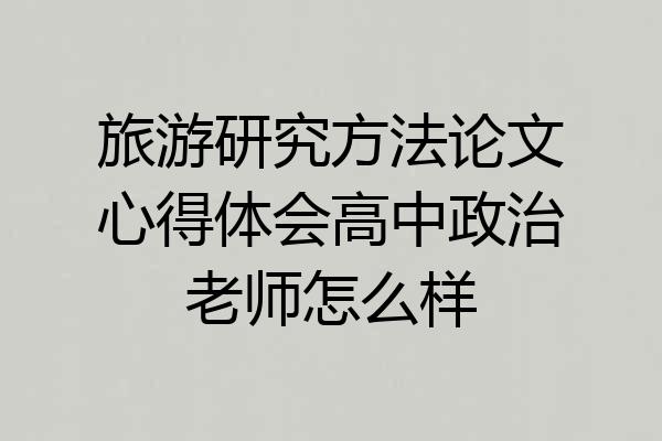 旅游研究方法论文心得体会高中政治老师怎么样