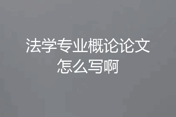 法学专业概论论文怎么写啊