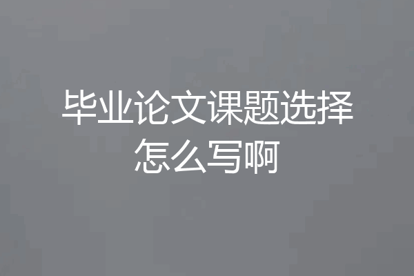 毕业论文课题选择怎么写啊