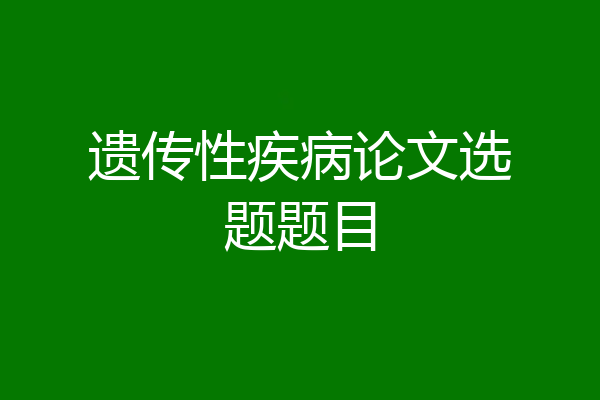 遗传性疾病论文选题题目