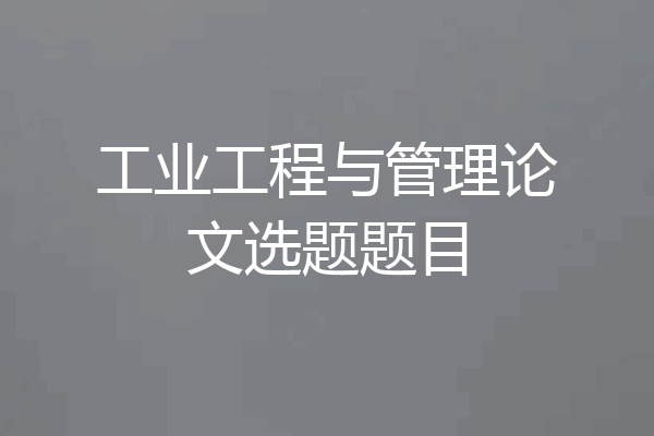 工业工程与管理论文选题题目
