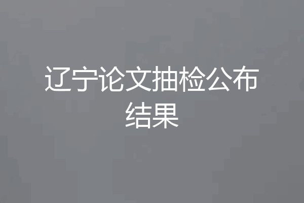辽宁论文抽检公布结果