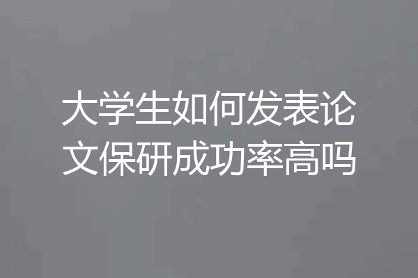 大学生如何发表论文保研成功率高吗