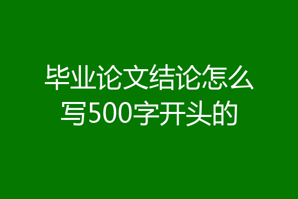 毕业论文结论怎么写500字开头的