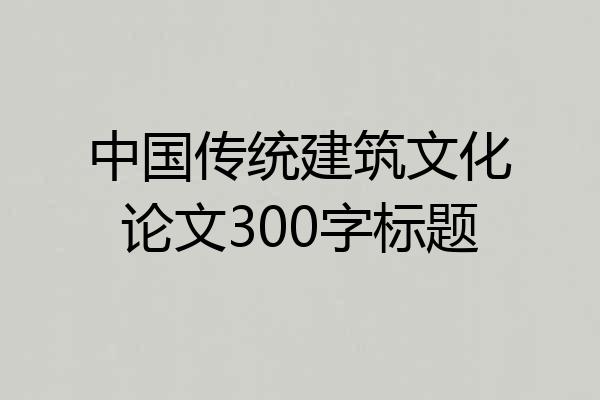 中国传统建筑文化论文300字标题