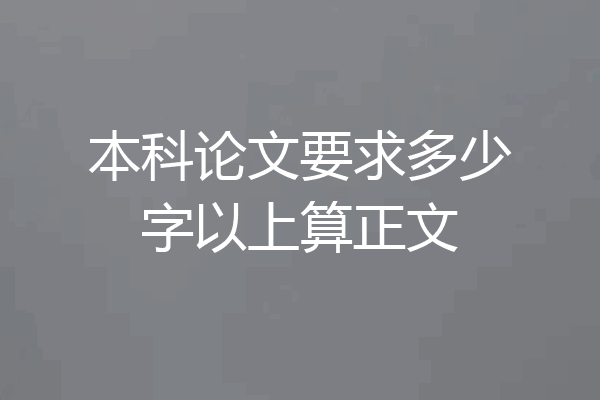 本科论文要求多少字以上算正文