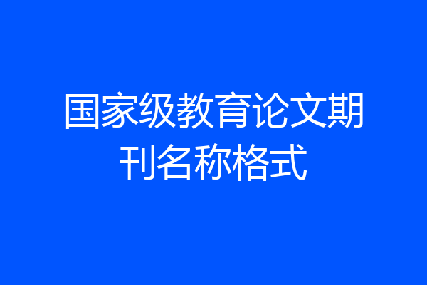 国家级教育论文期刊名称格式