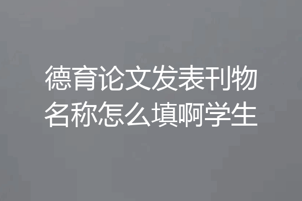 德育论文发表刊物名称怎么填啊学生