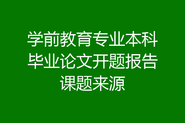 学前教育专业本科毕业论文开题报告课题来源