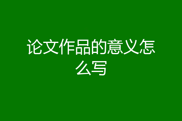 论文作品的意义怎么写
