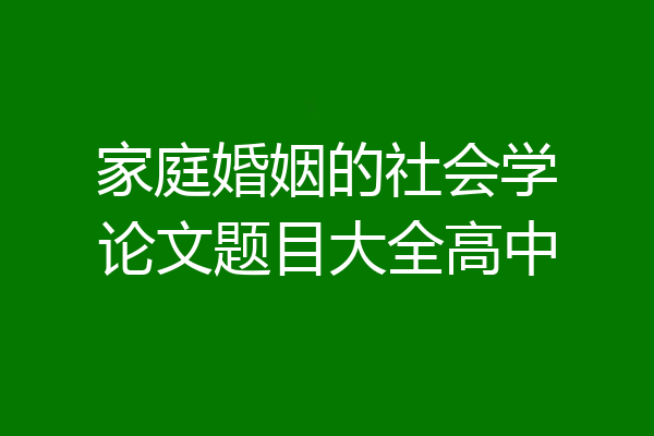 家庭婚姻的社会学论文题目大全高中