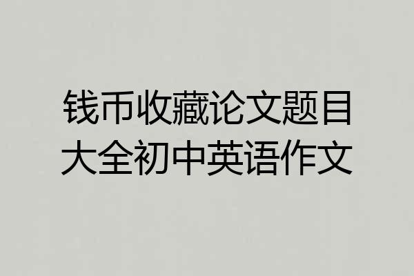 钱币收藏论文题目大全初中英语作文